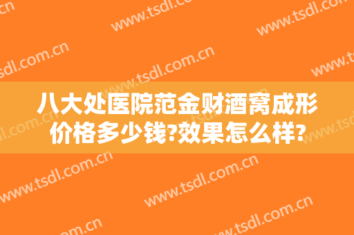 八大处医院范金财酒窝成形价格多少钱?效果怎么样?