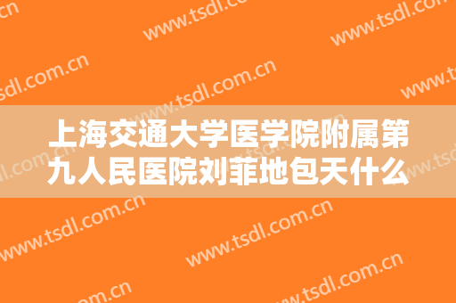 上海交通大学医学院附属第九人民医院刘菲地包天什么价格?怎么样?