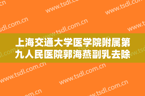 上海交通大学医学院附属第九人民医院郭海燕副乳去除大楷需要多少钱?多长时间恢复?