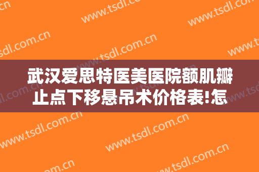 武汉爱思特医美医院额肌瓣止点下移悬吊术价格表!怎么样?