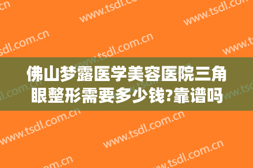 佛山梦露医学美容医院三角眼整形需要多少钱?靠谱吗?(佛山梦露整形医院怎么样?)