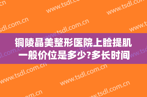 铜陵晶美整形医院上睑提肌一般价位是多少?多长时间恢复?(铜陵晶美双眼皮)