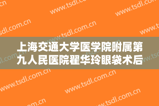 上海交通大学医学院附属第九人民医院翟华玲眼袋术后睑外翻修复一般价位是多少?需要多久恢复?