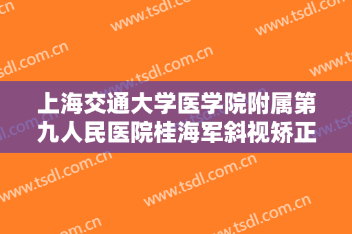 上海交通大学医学院附属第九人民医院桂海军斜视矫正价格?贵不贵?