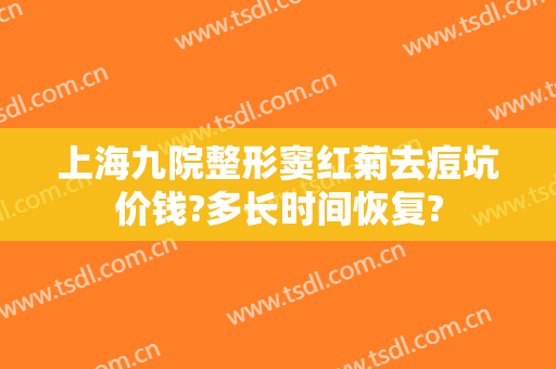 上海九院整形窦红菊去痘坑价钱?多长时间恢复?