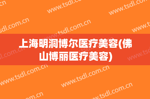 上海明洞博尔医疗美容(佛山博丽医疗美容)