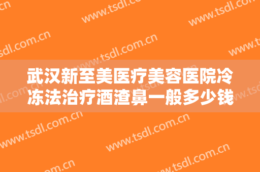武汉新至美医疗美容医院冷冻法治疗酒渣鼻一般多少钱?贵不贵?