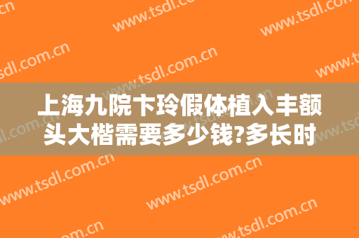上海九院卞玲假体植入丰额头大楷需要多少钱?多长时间恢复?