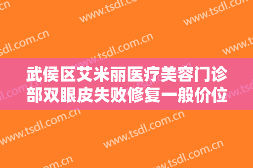 武侯区艾米丽医疗美容门诊部双眼皮失败修复一般价位是多少费用?有哪些优势?