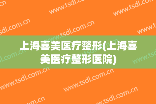 上海喜美医疗整形(上海喜美医疗整形医院)