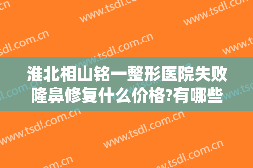 淮北相山铭一整形医院失败隆鼻修复什么价格?有哪些优势?(淮南正规整形医院)