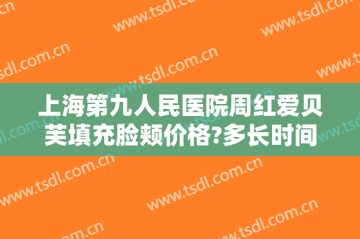 上海第九人民医院周红爱贝芙填充脸颊价格?多长时间恢复?