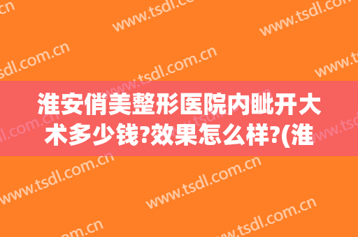 淮安俏美整形医院内眦开大术多少钱?效果怎么样?(淮安俏美美容整容医院)