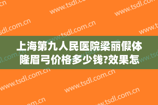 上海第九人民医院梁丽假体隆眉弓价格多少钱?效果怎么样?(全国做假体眉弓最好的医生)