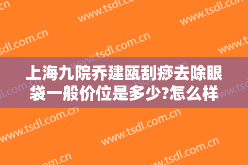 上海九院乔建瓯刮痧去除眼袋一般价位是多少?怎么样?