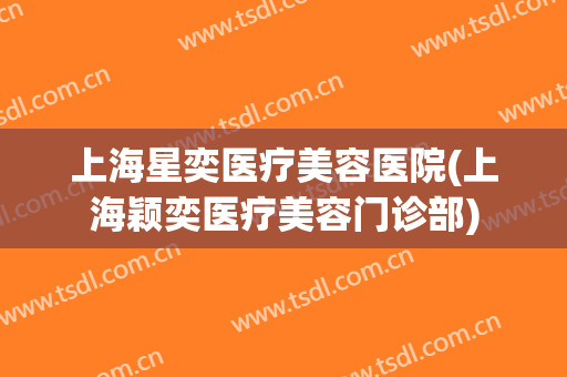 上海星奕医疗美容医院(上海颖奕医疗美容门诊部)
