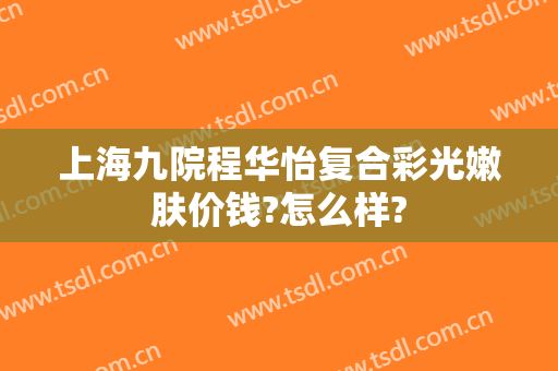 上海九院程华怡复合彩光嫩肤价钱?怎么样?