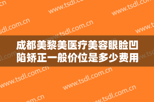 成都美黎美医疗美容眼睑凹陷矫正一般价位是多少费用?多长时间恢复?