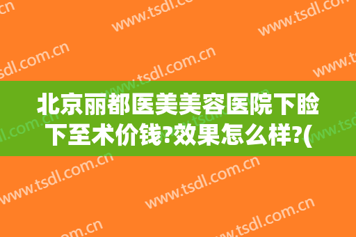 北京丽都医美美容医院下睑下至术价钱?效果怎么样?(西京医院上睑下垂价格)