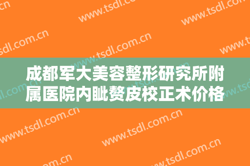 成都军大美容整形研究所附属医院内眦赘皮校正术价格表!多长时间恢复?
