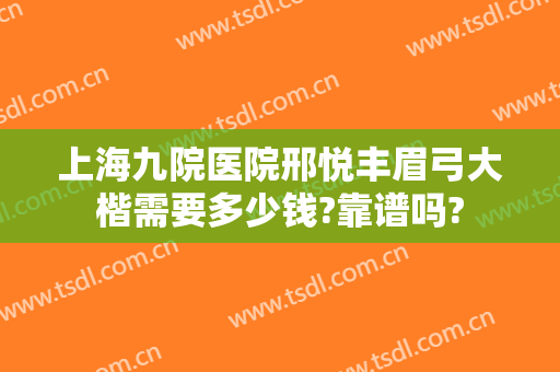 上海九院医院邢悦丰眉弓大楷需要多少钱?靠谱吗?