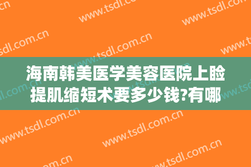 海南韩美医学美容医院上睑提肌缩短术要多少钱?有哪些优势?(上睑提肌缩短术费用)