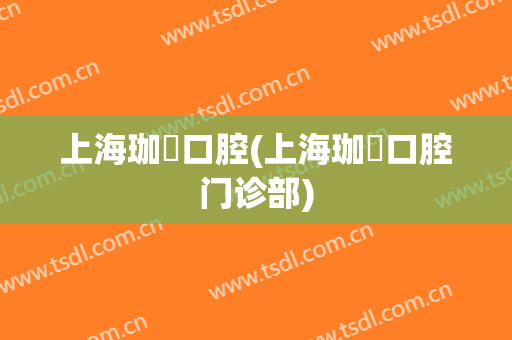 上海珈璟口腔(上海珈璟口腔门诊部)