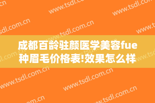 成都百龄驻颜医学美容fue种眉毛价格表!效果怎么样?(成都种植眉毛)