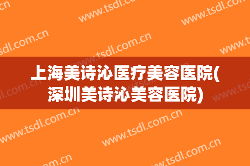上海美诗沁医疗美容医院(深圳美诗沁美容医院)
