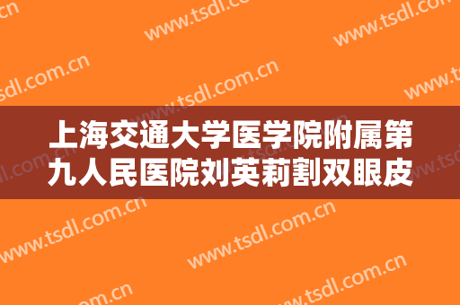 上海交通大学医学院附属第九人民医院刘英莉割双眼皮一般价位是多少费用?贵不贵?