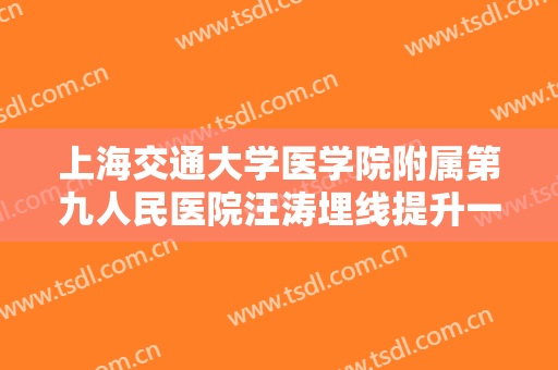 上海交通大学医学院附属第九人民医院汪涛埋线提升一般多少费用?好不好?