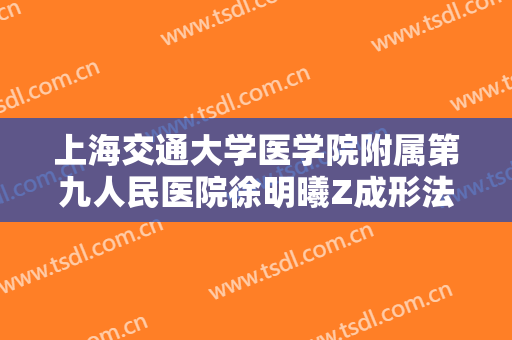 上海交通大学医学院附属第九人民医院徐明曦Z成形法眉毛整形什么价格?可靠吗?