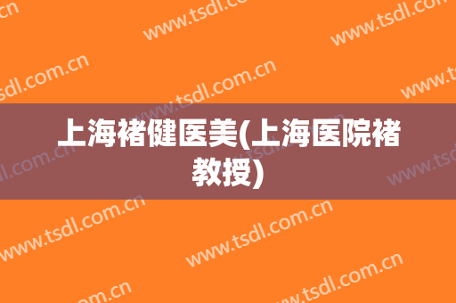 上海褚健医美(上海医院褚教授)