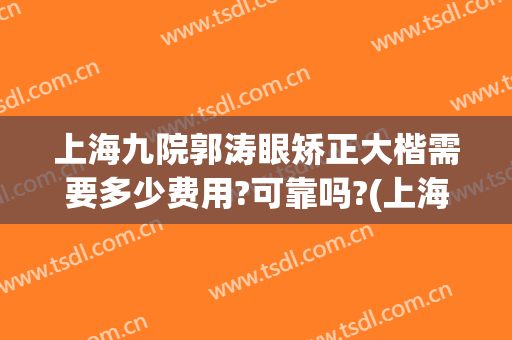 上海九院郭涛眼矫正大楷需要多少费用?可靠吗?(上海九院眼科郭涛咋样)