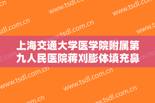 上海交通大学医学院附属第九人民医院蒋刈膨体填充鼻基底大楷需要多少钱?好不好?
