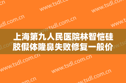 上海第九人民医院林智恺硅胶假体隆鼻失败修复一般价位是多少?贵不贵?
