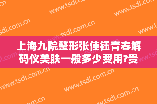 上海九院整形张佳钰青春解码仪美肤一般多少费用?贵不贵?