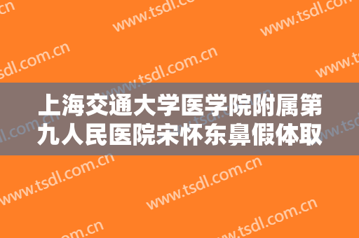 上海交通大学医学院附属第九人民医院宋怀东鼻假体取出修复一般多少费用?贵不贵?