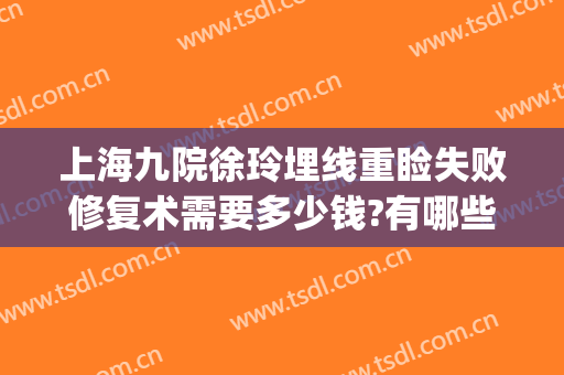 上海九院徐玲埋线重睑失败修复术需要多少钱?有哪些优势?(上海九院做上眼睑下垂要多少钱)