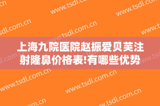 上海九院医院赵振爱贝芙注射隆鼻价格表!有哪些优势?
