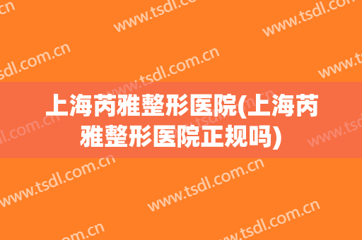 上海芮雅整形医院(上海芮雅整形医院正规吗)