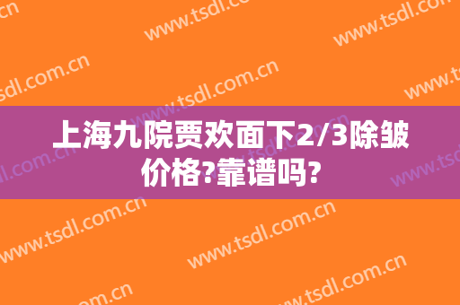 上海九院贾欢面下2/3除皱价格?靠谱吗?