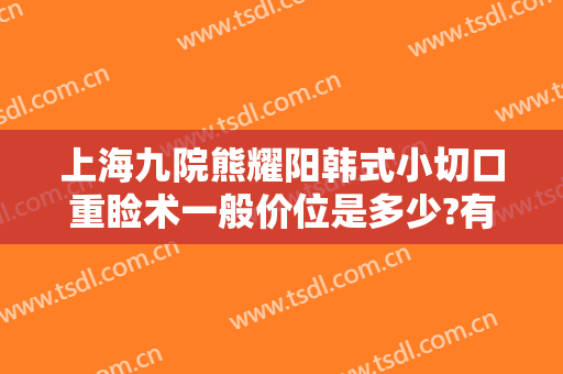 上海九院熊耀阳韩式小切口重睑术一般价位是多少?有哪些优势?