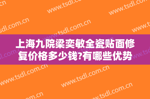 上海九院梁奕敏全瓷贴面修复价格多少钱?有哪些优势?