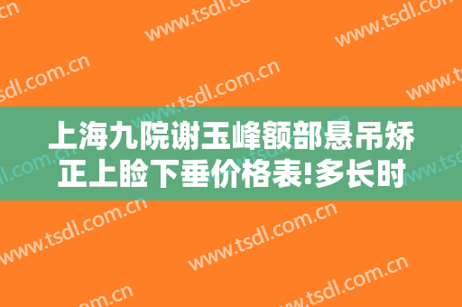 上海九院谢玉峰额部悬吊矫正上睑下垂价格表!多长时间恢复?