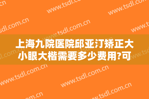 上海九院医院邱亚汀矫正大小眼大楷需要多少费用?可靠吗?
