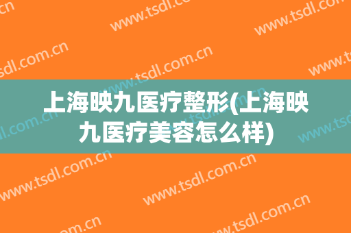 上海映九医疗整形(上海映九医疗美容怎么样)