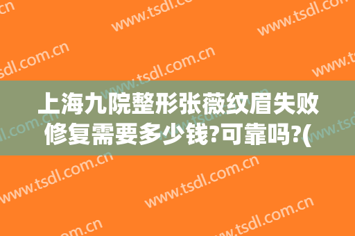 上海九院整形张薇纹眉失败修复需要多少钱?可靠吗?(上海九院能纹眉毛吗)