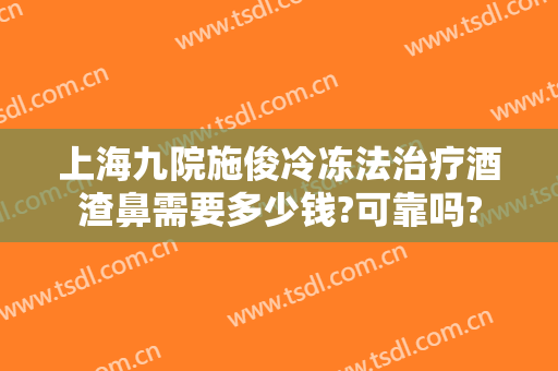上海九院施俊冷冻法治疗酒渣鼻需要多少钱?可靠吗?