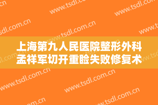 上海第九人民医院整形外科孟祥军切开重睑失败修复术一般价位是多少?多长时间恢复?